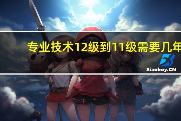 专业技术12级到11级需要几年