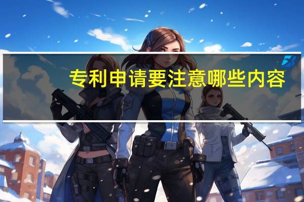 专利申请要注意哪些内容