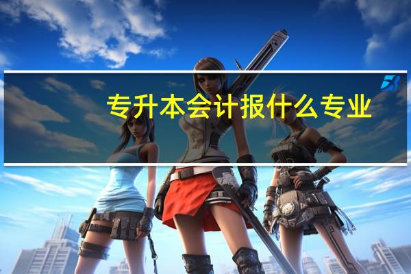 专升本会计报什么专业