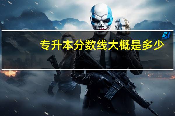 专升本分数线大概是多少
