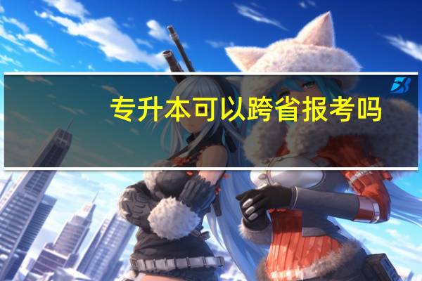 专升本可以跨省报考吗