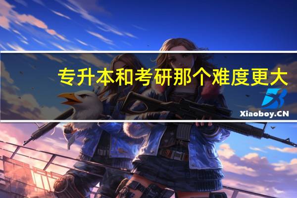 专升本和考研那个难度更大_