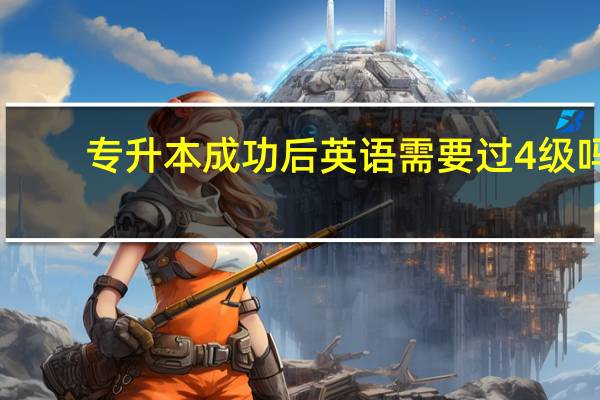 专升本成功后英语需要过4级吗