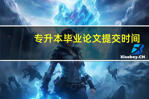 专升本毕业论文提交时间