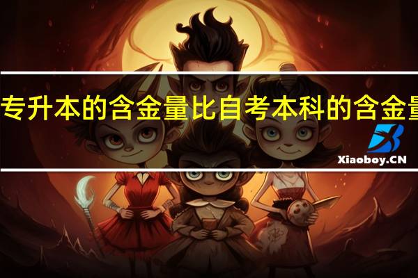 专升本的含金量比自考本科的含金量高吗