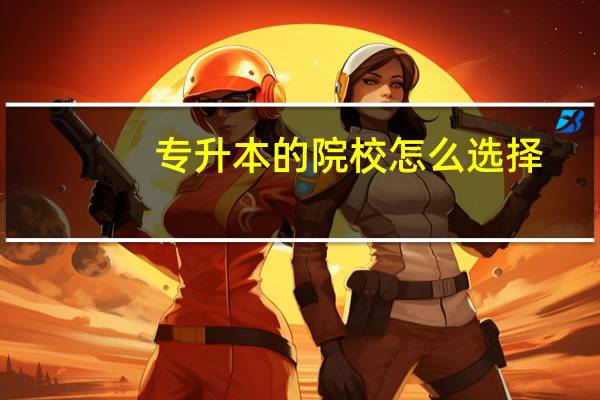 专升本的院校怎么选择