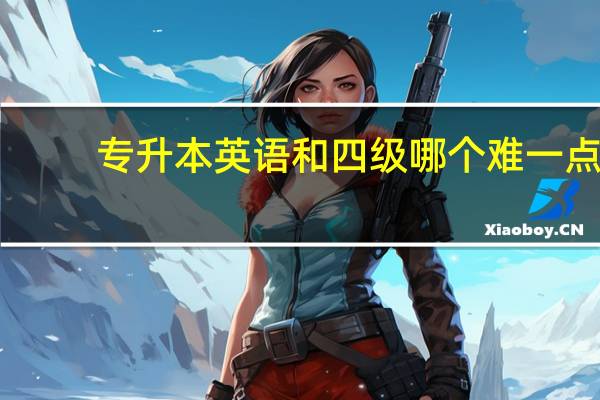 专升本英语和四级哪个难一点