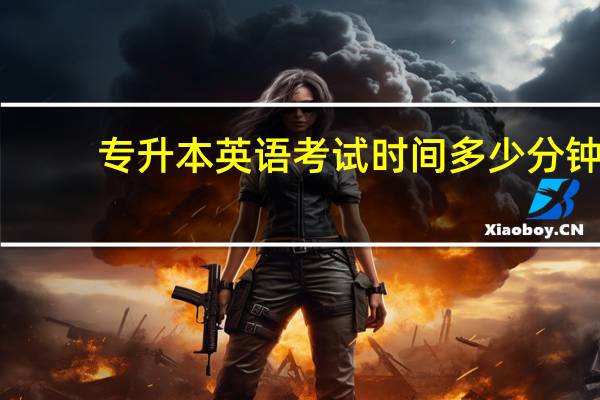 专升本英语考试时间多少分钟