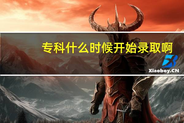 专科什么时候开始录取啊