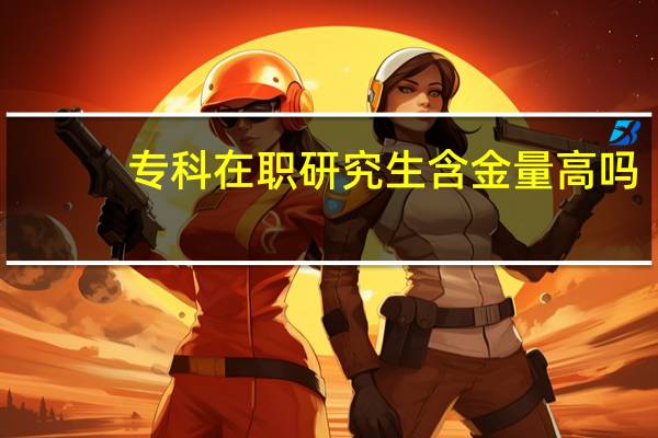 专科在职研究生含金量高吗