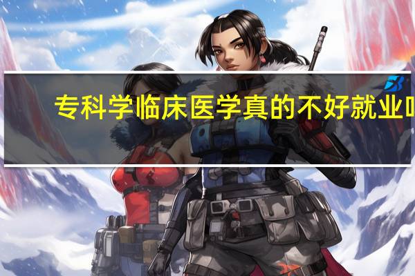 专科学临床医学真的不好就业吗
