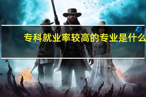 专科就业率较高的专业是什么
