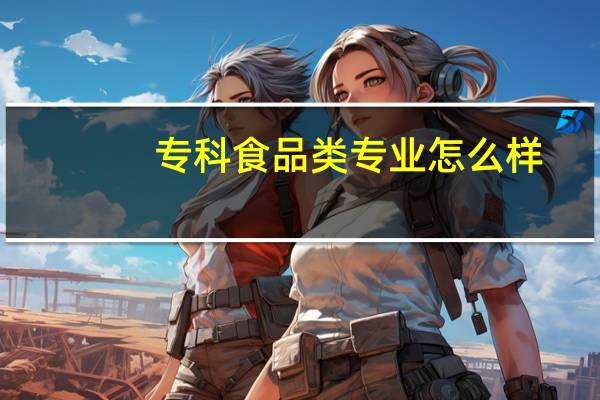 专科食品类专业怎么样