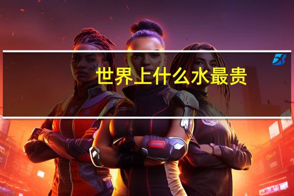 世界上什么水最贵