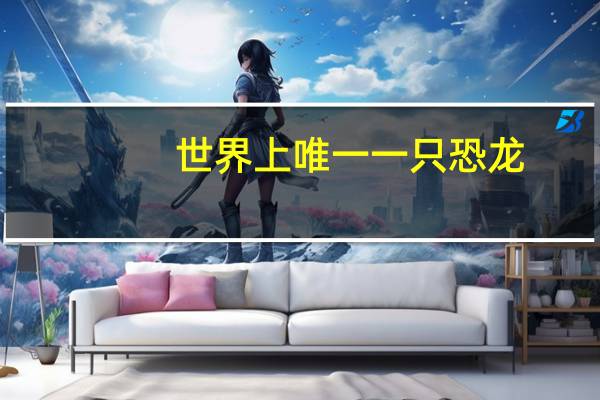世界上唯一一只恐龙