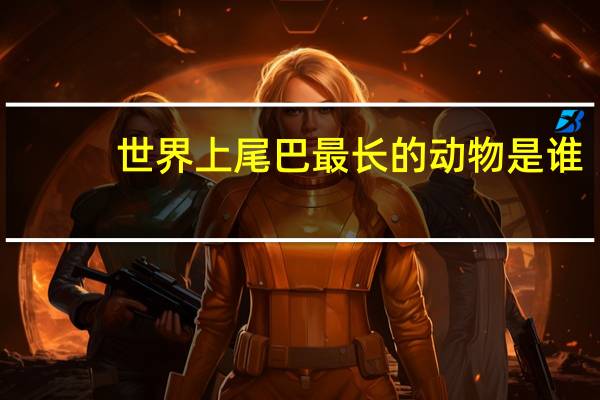 世界上尾巴最长的动物是谁