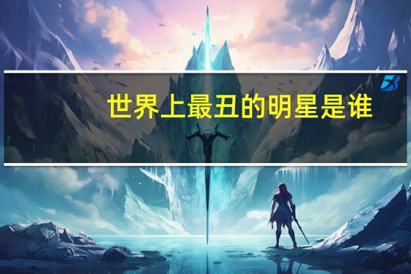 世界上最丑的明星是谁