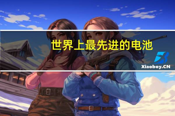 世界上最先进的电池