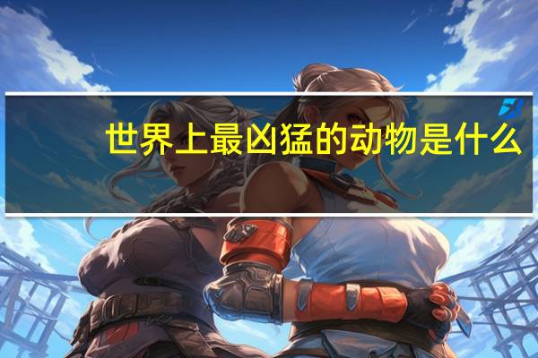 世界上最凶猛的动物是什么