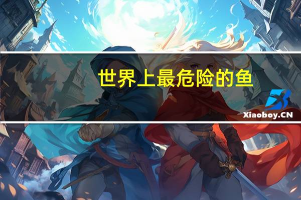 世界上最危险的鱼