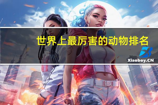 世界上最厉害的动物排名