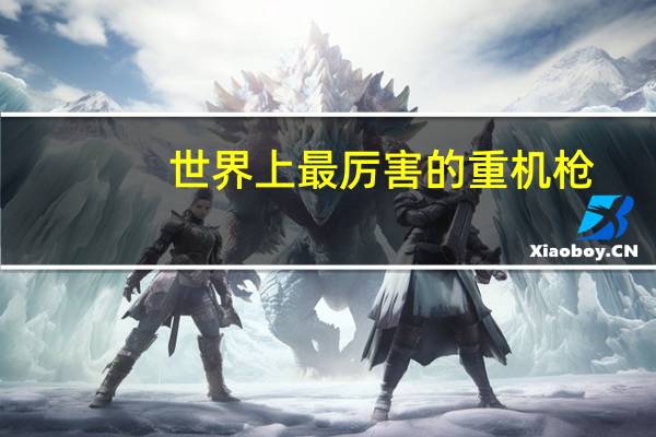 世界上最厉害的重机枪