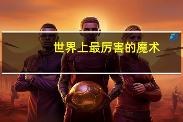 世界上最厉害的魔术