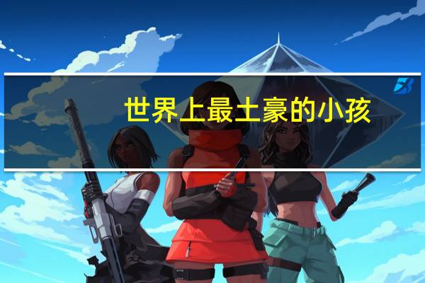 世界上最土豪的小孩