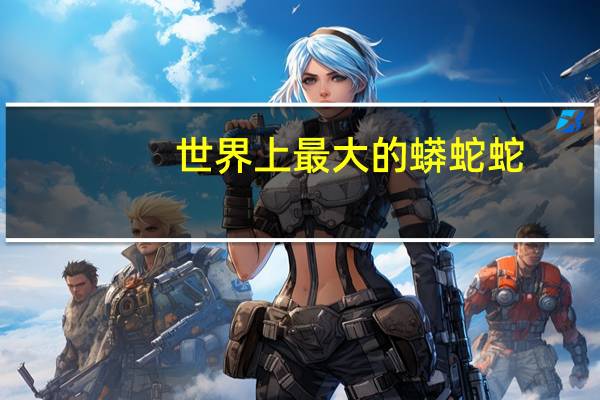 世界上最大的蟒蛇蛇