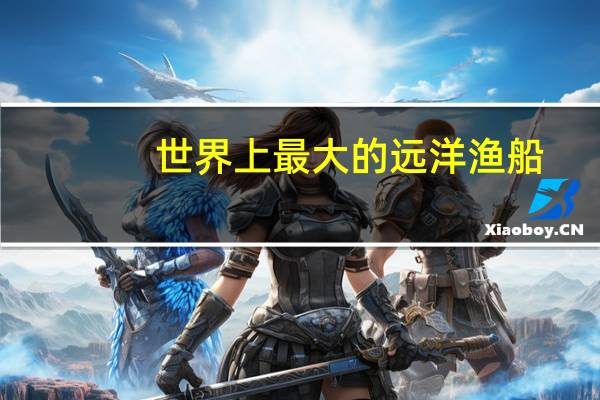 世界上最大的远洋渔船