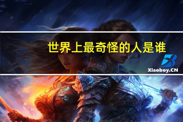 世界上最奇怪的人是谁
