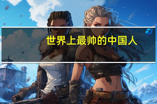 世界上最帅的中国人