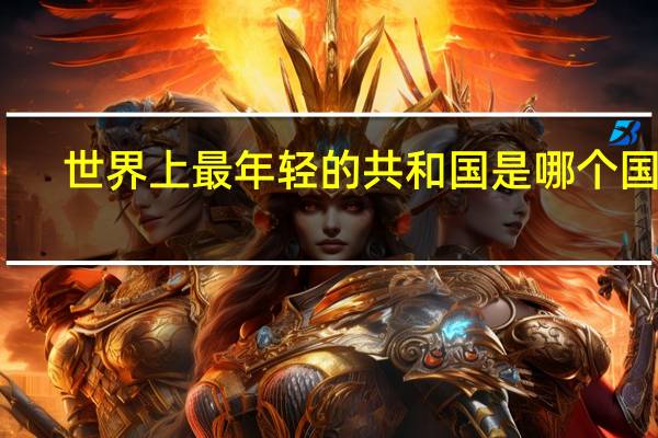 世界上最年轻的共和国是哪个国家