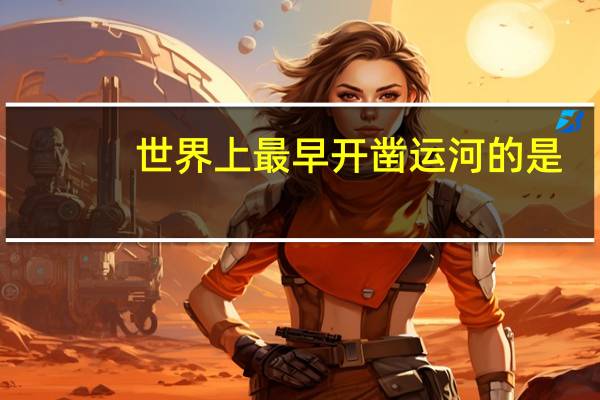 世界上最早开凿运河的是