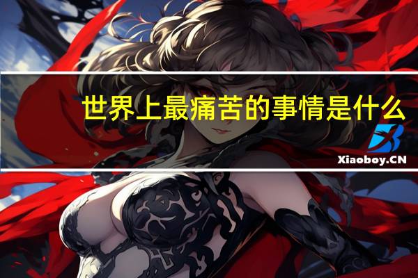 世界上最痛苦的事情是什么