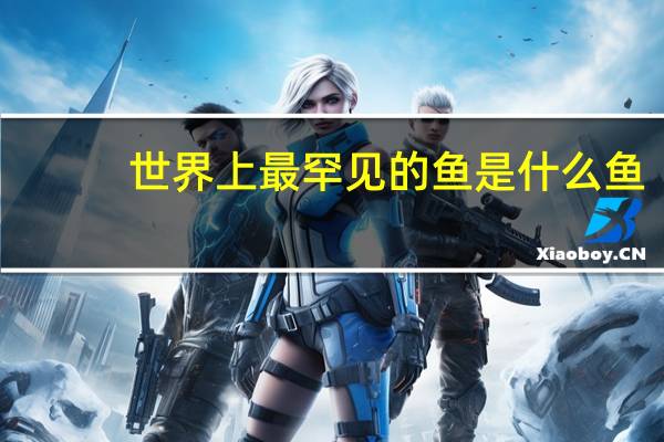 世界上最罕见的鱼是什么鱼
