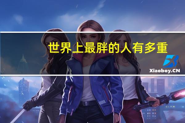 世界上最胖的人有多重