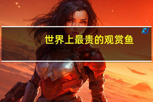 世界上最贵的观赏鱼
