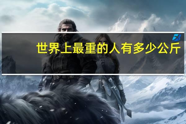 世界上最重的人有多少公斤