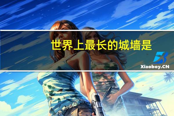 世界上最长的城墙是