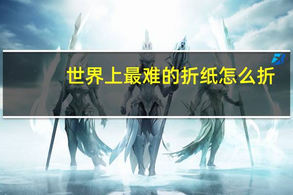 世界上最难的折纸怎么折