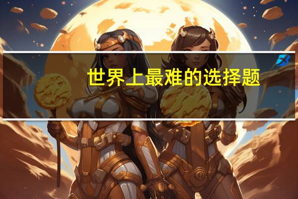 世界上最难的选择题