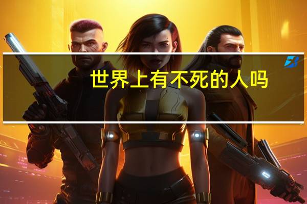 世界上有不死的人吗