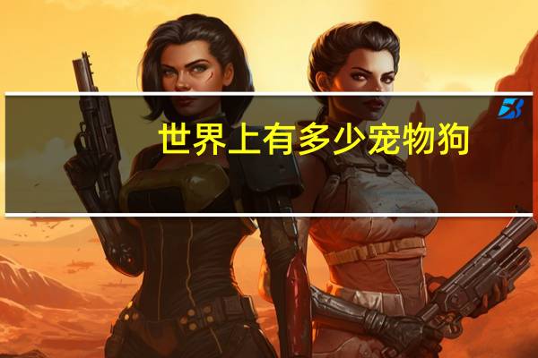 世界上有多少宠物狗