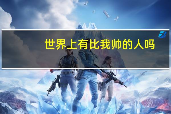 世界上有比我帅的人吗