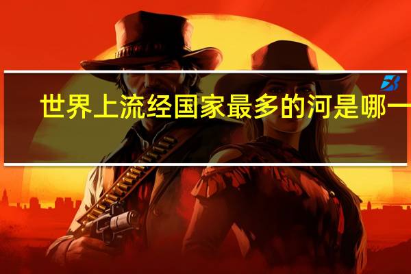 世界上流经国家最多的河是哪一条