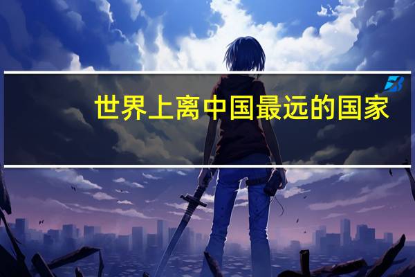 世界上离中国最远的国家