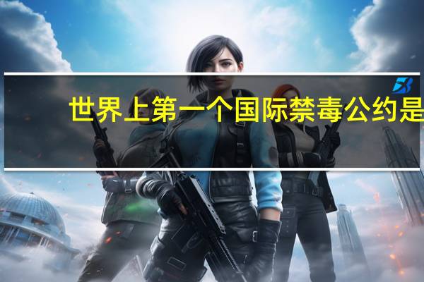 世界上第一个国际禁毒公约是