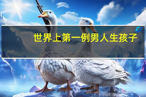 世界上第一例男人生孩子