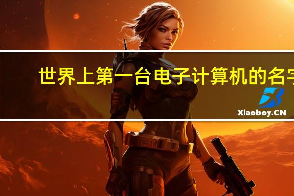 世界上第一台电子计算机的名字